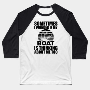 Boat - I wonder if my boat is thinking about me Baseball T-Shirt